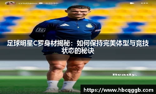 足球明星C罗身材揭秘：如何保持完美体型与竞技状态的秘诀