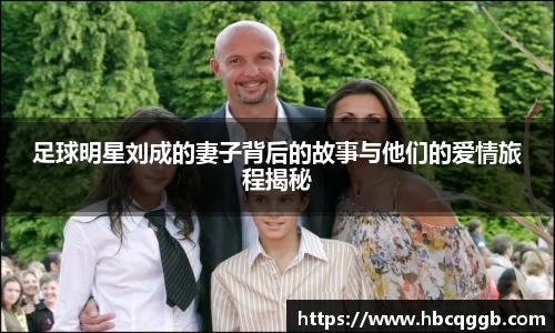 足球明星刘成的妻子背后的故事与他们的爱情旅程揭秘