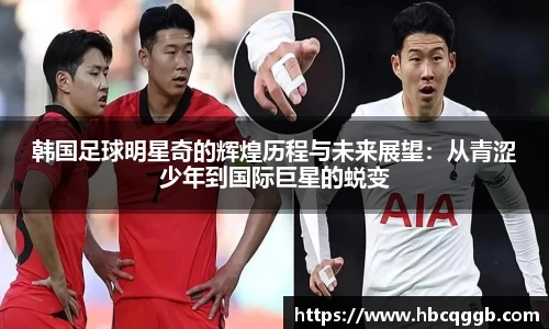 韩国足球明星奇的辉煌历程与未来展望：从青涩少年到国际巨星的蜕变