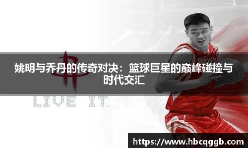 姚明与乔丹的传奇对决：篮球巨星的巅峰碰撞与时代交汇