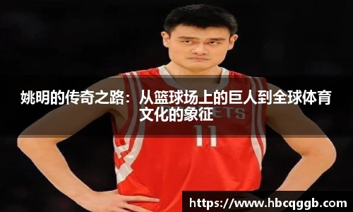 姚明的传奇之路：从篮球场上的巨人到全球体育文化的象征
