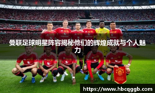 曼联足球明星阵容揭秘他们的辉煌成就与个人魅力