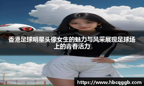 香港足球明星头像女生的魅力与风采展现足球场上的青春活力