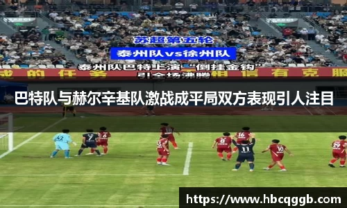 巴特队与赫尔辛基队激战成平局双方表现引人注目