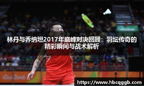 林丹与乔纳坦2017年巅峰对决回顾：羽坛传奇的精彩瞬间与战术解析