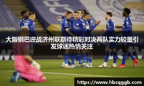 大阪钢巴迎战济州联期待精彩对决两队实力较量引发球迷热情关注
