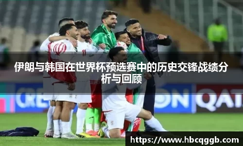 伊朗与韩国在世界杯预选赛中的历史交锋战绩分析与回顾