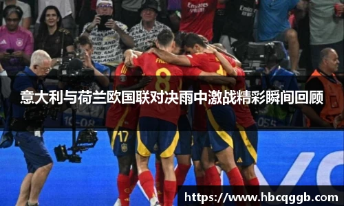 意大利与荷兰欧国联对决雨中激战精彩瞬间回顾