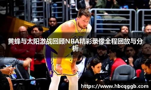 黄蜂与太阳激战回顾NBA精彩录像全程回放与分析