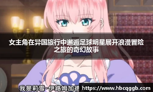 女主角在异国旅行中邂逅足球明星展开浪漫冒险之旅的奇幻故事