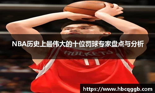 NBA历史上最伟大的十位罚球专家盘点与分析